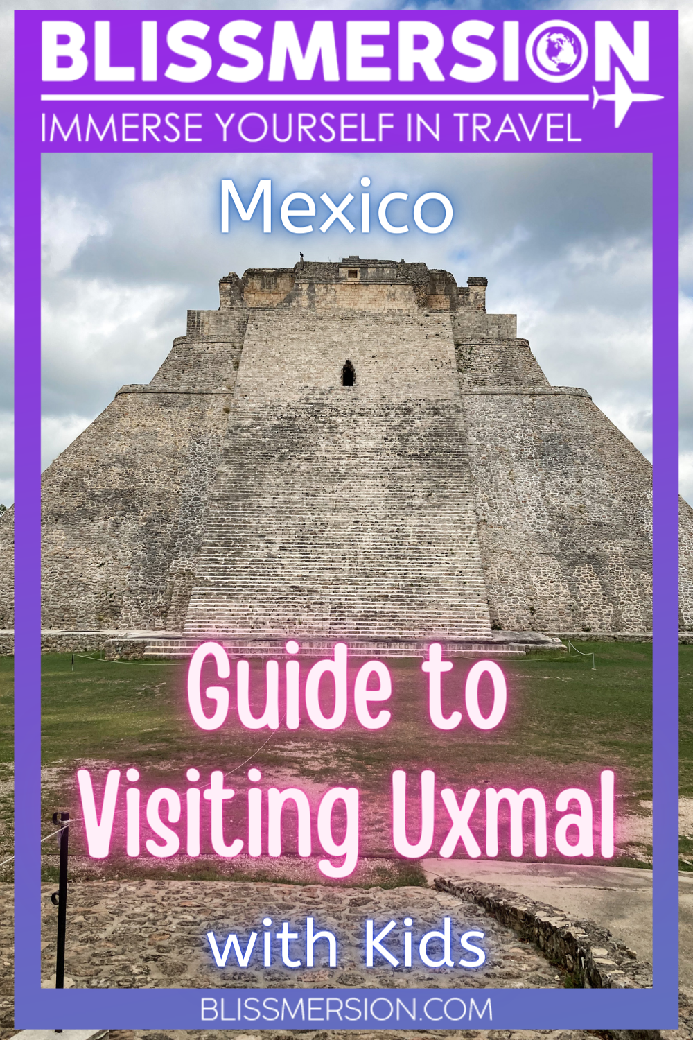 Pinterest image: In the middle is the Pyramid of the Magician, the text says: Mexico, Guide to Visiting Uxmal with Kids. It has a purple border and says Blissmersion: Immerse yourself in travel at the top and the website address at the bottom.